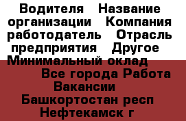 Водителя › Название организации ­ Компания-работодатель › Отрасль предприятия ­ Другое › Минимальный оклад ­ 120 000 - Все города Работа » Вакансии   . Башкортостан респ.,Нефтекамск г.